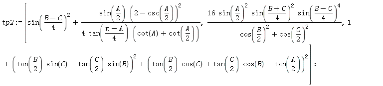 tp2 := [sin((B-C)*(1/4))^2+sin((1/2)*A)*(2-csc((1/2)*A))^2/(4*tan((Pi-A)*(1/4))*(cot(A)+cot((1/2)*A))), 16*sin((1/2)*A)^2*sin((B+C)*(1/4))^2*sin((B-C)*(1/4))^4/(cos((1/2)*B)^2+cos((1/2)*C)^2), 1+(tan((1/2)*B)*sin(C)-tan((1/2)*C)*sin(B))^2+(tan((1/2)*B)*cos(C)+tan((1/2)*C)*cos(B)-tan((1/2)*A))^2]