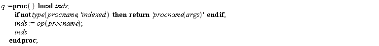 q := proc () local inds; if not type(procname, 'indexed') then return 'procname(args)' end if; inds := op(procname); inds end proc;