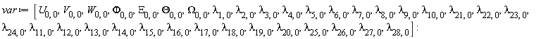var := [U[0, 0], V[0, 0], W[0, 0], Phi[0, 0], Xi[0, 0], Theta[0, 0], Omega[0, 0], lambda[1, 0], lambda[2, 0], lambda[3, 0], lambda[4, 0], lambda[5, 0], lambda[6, 0], lambda[7, 0], lambda[8, 0], lambda[9, 0], lambda[10, 0], lambda[21, 0], lambda[22, 0], lambda[23, 0], lambda[24, 0], lambda[11, 0], lambda[12, 0], lambda[13, 0], lambda[14, 0], lambda[15, 0], lambda[16, 0], lambda[17, 0], lambda[18, 0], lambda[19, 0], lambda[20, 0], lambda[25, 0], lambda[26, 0], lambda[27, 0], lambda[28, 0]]: