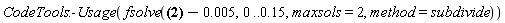 CodeTools:-Usage(fsolve((proc (y) options operator, arrow; int(22.89730452*exp(-3373250.126*(x^2))*(2^(1/2))*(erf(1298.701299*(2^(1/2))*((0.2500000000e-6-x^2)^(1/2)+(1/40)*y-0.1540000000e-2))+erf(1298.701299*(2^(1/2))*((0.2500000000e-6-x^2)^(1/2)-(1/40)*y+0.1540000000e-2))), x = -0.5000000000e-3 .. 0.5000000000e-3) end proc)-0.5e-2, 0 .. .15, maxsols = 2, method = subdivide))