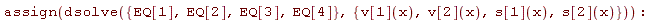 assign(dsolve({EQ[1], EQ[2], EQ[3], EQ[4]}, {s[1](x), s[2](x), v[1](x), v[2](x)}))