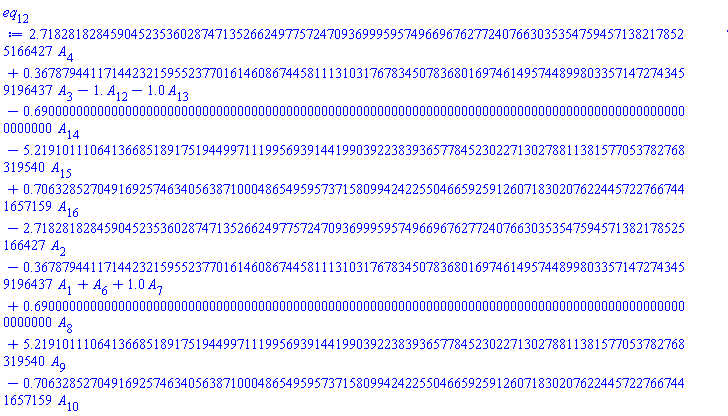 2.718281828459045235360287471352662497757247093699959574966967627724076630353547594571382178525166427*A[4]+.3678794411714423215955237701614608674458111310317678345078368016974614957448998033571472743459196437*A[3]-1.*A[12]-1.0*A[13]-.6900000000000000000000000000000000000000000000000000000000000000000000000000000000000000000000000000*A[14]-5.219101110641366851891751944997111995693914419903922383936577845230227130278811381577053782768319540*A[15]+.7063285270491692574634056387100048654959573715809942422550466592591260718302076224457227667441657159*A[16]-2.718281828459045235360287471352662497757247093699959574966967627724076630353547594571382178525166427*A[2]-.3678794411714423215955237701614608674458111310317678345078368016974614957448998033571472743459196437*A[1]+A[6]+1.0*A[7]+.6900000000000000000000000000000000000000000000000000000000000000000000000000000000000000000000000000*A[8]+5.219101110641366851891751944997111995693914419903922383936577845230227130278811381577053782768319540*A[9]-.7063285270491692574634056387100048654959573715809942422550466592591260718302076224457227667441657159*A[10]