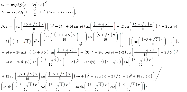 L1 := 1/simplify(E+v^2.A); N1 := simplify(1-(1/2)*v^2+v^4*(b.L1.G.C.e)); N11 := (Typesetting[delayDotProduct](sin((1/10)*v*(5+sqrt(5)))*((v^3-24*v+24*sin(v))*sin((1/10)*v*(5+sqrt(5)))+12*cos((1/10)*v*(5+sqrt(5)))*(v^2+2*cos(v)-2))*(-5+sqrt(5)), v^2.((cos((1/10)*v*(-5+sqrt(5)))-1)*sec((1/10)*v*(5+sqrt(5)))/v^2), true)+((cos((1/10)*v*(-5+sqrt(5)))-1)*(v^3-24*v+24*sin(v))*(5+sqrt(5))*tan((1/10)*v*(5+sqrt(5)))+(96*v^2+240*cos(v)-192)*cos((1/10)*v*(-5+sqrt(5)))+2*sqrt(5)*(v^3-24*v+24*sin(v))*sin((1/10)*v*(-5+sqrt(5)))-(12*(v^2+2*cos(v)-2))*(5+sqrt(5)))*sin((1/10)*v*(5+sqrt(5)))+12*cos((1/10)*v*(5+sqrt(5)))*sin((1/10)*v*(-5+sqrt(5)))*(-6+(v^2+2*cos(v)-2)*sqrt(5)+3*v^2+10*cos(v)))/(48*sin((1/10)*v*(-5+sqrt(5)))*cos((1/10)*v*(5+sqrt(5)))+48*sin((1/10)*v*(5+sqrt(5)))*cos((1/10)*v*(-5+sqrt(5))))