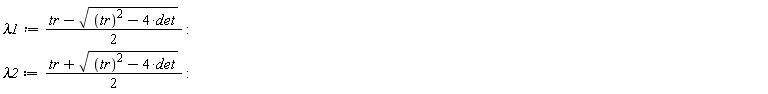 lambda1 := (tr-sqrt(tr^2-4*det))*(1/2); lambda2 := (tr+sqrt(tr^2-4*det))*(1/2)