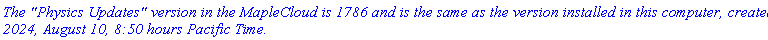 `The "Physics Updates" version in the MapleCloud is 1786 and is the same as the version installed in this computer, created 2024, August 10, 8:50 hours Pacific Time.`