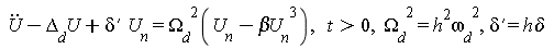 diff(U(t), t, t)-`&Delta;__d`*U(t)+(diff(delta(x), x))*U__n = `&Omega;__d`(-`&beta;U__n`^3+U__n)^2, t > 0, `&Omega;__d`^2 = h^2*`&omega;__d`^2, diff(delta(x), x) = `h&delta;`