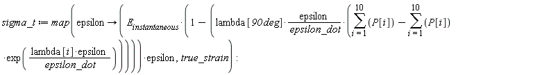 sigma_t := map(proc (epsilon) options operator, arrow; E[instantaneous]*(1-lambda[90*deg]*epsilon*(sum(P[i], i = 1 .. 10)-(sum(P[i]*exp(lambda[i]*epsilon/epsilon_dot), i = 1 .. 10)))/epsilon_dot)*epsilon end proc, true_strain)