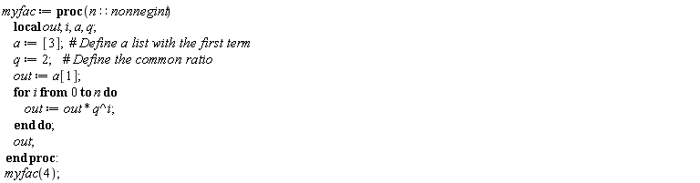 myfac := proc (n::nonnegint) local out, i, a, q; a := [3]; q := 2; out := a[1]; for i from 0 to n do out := out*q^i end do; out end proc; myfac(4)