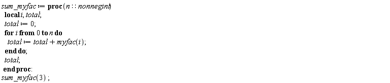sum_myfac := proc (n::nonnegint) local i, total; total := 0; for i from 0 to n do total := total+myfac(i) end do; total end proc; sum_myfac(3)