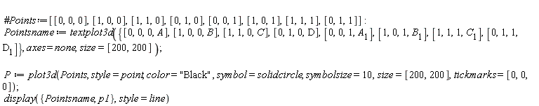 Pointsname := textplot3d({[0, 0, 0, A], [0, 0, 1, A[1]], [0, 1, 0, D], [0, 1, 1, D[1]], [1, 0, 0, B], [1, 0, 1, B[1]], [1, 1, 0, C], [1, 1, 1, C[1]]}, axes = none, size = [200, 200]); P := plot3d(Points, style = point, color = "Black", symbol = solidcircle, symbolsize = 10, size = [200, 200], tickmarks = [0, 0, 0]); display({p1, Pointsname}, style = line)