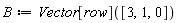 B := Vector[row]([3, 1, 0])