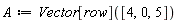 A := Vector[row]([4, 0, 5])