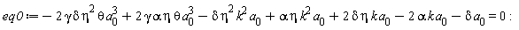 eq0 := -2*delta*eta^2*gamma*theta*a[0]^3+2*alpha*eta*gamma*theta*a[0]^3-delta*eta^2*k^2*a[0]+alpha*eta*k^2*a[0]+2*delta*eta*k*a[0]-2*alpha*k*a[0]-delta*a[0] = 0