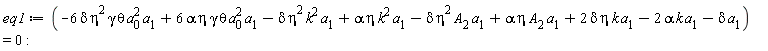 eq1 := -6*delta*eta^2*gamma*theta*a[0]^2*a[1]+6*alpha*eta*gamma*theta*a[0]^2*a[1]-delta*eta^2*k^2*a[1]+alpha*eta*k^2*a[1]-delta*eta^2*A[2]*a[1]+alpha*eta*A[2]*a[1]+2*delta*eta*k*a[1]-2*alpha*k*a[1]-delta*a[1] = 0