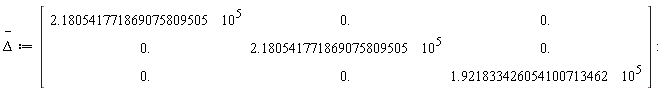 `#mover(mi("&Delta;",fontstyle = "normal"),mo("&uminus0;"))` := Matrix(3, 3, {(1, 1) = 218054.1772, (1, 2) = 0., (1, 3) = 0., (2, 1) = 0., (2, 2) = 218054.1772, (2, 3) = 0., (3, 1) = 0., (3, 2) = 0., (3, 3) = 192183.3426})