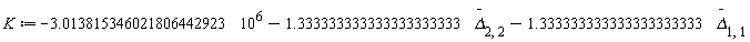 K := -3.013815346021806442923*10^6-1.333333333333333333333*`#mover(mi("&Delta;"),mo("&uminus0;"))`[2, 2]-1.333333333333333333333*`#mover(mi("&Delta;"),mo("&uminus0;"))`[1, 1]