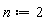 n := 2