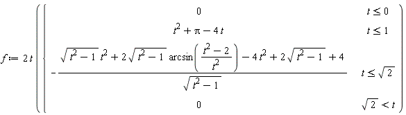 f := 2*t*piecewise(t <= 0, 0, t <= 1, t^2+Pi-4*t, t <= sqrt(2), -(sqrt(t^2-1)*t^2+2*sqrt(t^2-1)*arcsin((t^2-2)/t^2)-4*t^2+2*sqrt(t^2-1)+4)/sqrt(t^2-1), sqrt(2) < t, 0)