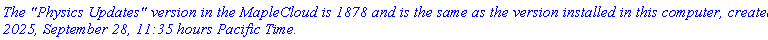 `The "Physics Updates" version in the MapleCloud is 1878 and is the same as the version installed in this computer, created 2025, September 28, 11:35 hours Pacific Time.`