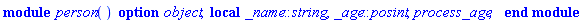 module person () local _name::string, _age::posint, process_age; option object; end module