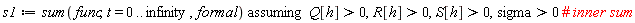 s1 := `assuming`([sum(func, t = 0 .. infinity, formal)], [Q[h] > 0, R[h] > 0, S[h] > 0, sigma > 0])