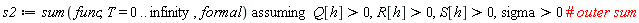 s2 := `assuming`([sum(func, T = 0 .. infinity, formal)], [Q[h] > 0, R[h] > 0, S[h] > 0, sigma > 0])