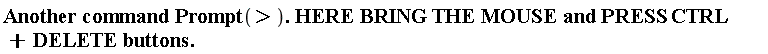 "Another command Prompt(>). HERE BRING THE MOUSE and PRESS CTRL+DELETE buttons."