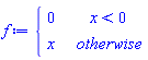 f := piecewise(x < 0, 0, x)