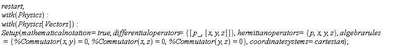 restart; with(Physics); with(Physics[Vectors]); Setup(mathematicalnotation = true, differentialoperators = {[p_, [x, y, z]]}, hermitianoperators = {p, x, y, z}, algebrarules = {%Commutator(x, y) = 0, %Commutator(x, z) = 0, %Commutator(y, z) = 0}, coordinatesystems = cartesian)