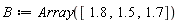 B := Array([1.8, 1.5, 1.7])