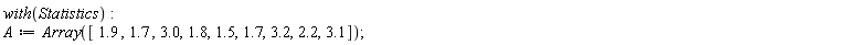 with(Statistics); A := Array([1.9, 1.7, 3.0, 1.8, 1.5, 1.7, 3.2, 2.2, 3.1])