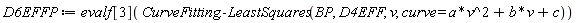 D6EFFP := evalf[3](CurveFitting:-LeastSquares(BP, D4EFF, v, curve = a*v^2+b*v+c))