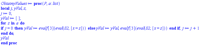 proc (P, a::list) local j, yVal, z; j := 0; yVal := []; for z in a do if j = 0 then yVal := evalf[3](eval(S2, [x = z])) else yVal := yVal, evalf[3](eval(S2, [x = z])) end if; j := j+1 end do; yVal end proc