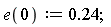 e(0) := .24;