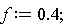 f := .4;