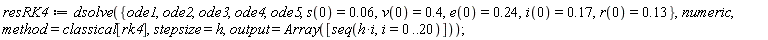 resRK4 := dsolve({ode1, ode2, ode3, ode4, ode5, e(0) = .24, i(0) = .17, r(0) = .13, s(0) = 0.6e-1, v(0) = .4}, numeric, method = classical[rk4], stepsize = h, output = Array([seq(h*i, i = 0 .. 20)]))
