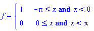 f := piecewise(`and`(-Pi <= x, x < 0), 1, `and`(0 <= x, x < Pi), 0)
