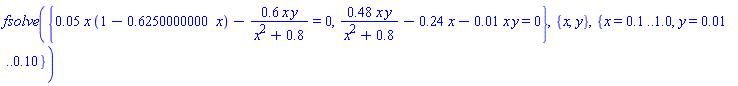 fsolve({0.5e-1*x*(1-.6250000000*x)-.6*x*y/(x^2+.8) = 0, .48*x*y/(x^2+.8)-.24*x-0.1e-1*x*y = 0}, {x, y}, {x = .1 .. 1.0, y = 0.1e-1 .. .10})