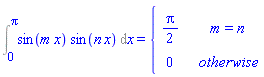 Int(sin(m*x)*sin(n*x), x = 0 .. Pi) = piecewise(m = n, (1/2)*Pi, 0)