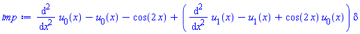 diff(diff(u[0](x), x), x)-u[0](x)-cos(2*x)+(diff(diff(u[1](x), x), x)-u[1](x)+cos(2*x)*u[0](x))*delta