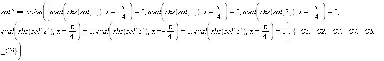 sol2 := solve([eval(rhs(sol[1]), x = -(1/4)*Pi) = 0, eval(rhs(sol[1]), x = (1/4)*Pi) = 0, eval(rhs(sol[2]), x = -(1/4)*Pi) = 0, eval(rhs(sol[2]), x = (1/4)*Pi) = 0, eval(rhs(sol[3]), x = -(1/4)*Pi) = 0, eval(rhs(sol[3]), x = (1/4)*Pi) = 0], {_C1, _C2, _C3, _C4, _C5, _C6})