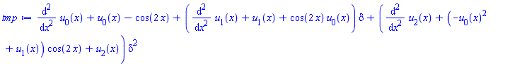 diff(diff(u[0](x), x), x)+u[0](x)-cos(2*x)+(diff(diff(u[1](x), x), x)+u[1](x)+cos(2*x)*u[0](x))*delta+(diff(diff(u[2](x), x), x)+(-u[0](x)^2+u[1](x))*cos(2*x)+u[2](x))*delta^2