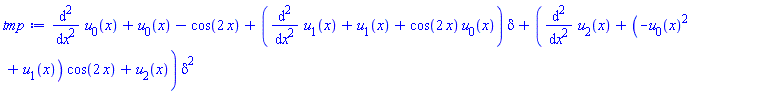 diff(diff(u[0](x), x), x)+u[0](x)-cos(2*x)+(diff(diff(u[1](x), x), x)+u[1](x)+cos(2*x)*u[0](x))*delta+(diff(diff(u[2](x), x), x)+(-u[0](x)^2+u[1](x))*cos(2*x)+u[2](x))*delta^2