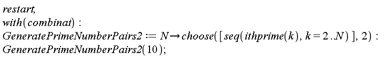 restart; with(combinat); GeneratePrimeNumberPairs2 := proc (N) options operator, arrow; choose([seq(ithprime(k), k = 2 .. N)], 2) end proc; GeneratePrimeNumberPairs2(10)