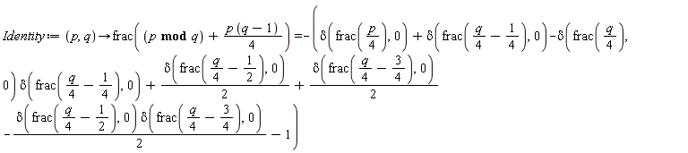 Identity := proc (p, q) options operator, arrow; frac(`mod`(p, q)+(1/4)*p*(q-1)) = -delta(frac((1/4)*p), 0)-delta(frac((1/4)*q-1/4), 0)+delta(frac((1/4)*q), 0)*delta(frac((1/4)*q-1/4), 0)-(1/2)*delta(frac((1/4)*q-1/2), 0)-(1/2)*delta(frac((1/4)*q-3/4), 0)+(1/2)*delta(frac((1/4)*q-1/2), 0)*delta(frac((1/4)*q-3/4), 0)+1 end proc