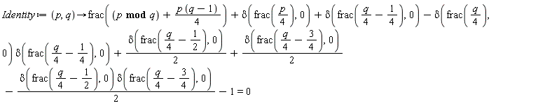 Identity := proc (p, q) options operator, arrow; frac(`mod`(p, q)+(1/4)*p*(q-1))+delta(frac((1/4)*p), 0)+delta(frac((1/4)*q-1/4), 0)-delta(frac((1/4)*q), 0)*delta(frac((1/4)*q-1/4), 0)+(1/2)*delta(frac((1/4)*q-1/2), 0)+(1/2)*delta(frac((1/4)*q-3/4), 0)-(1/2)*delta(frac((1/4)*q-1/2), 0)*delta(frac((1/4)*q-3/4), 0)-1 = 0 end proc