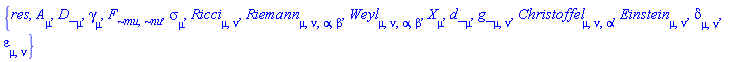 {res, A[mu], Physics:-D_[mu], gamma[mu], F[`~mu`, `~nu`], sigma[mu], Physics:-Ricci[mu, nu], Physics:-Riemann[mu, nu, alpha, beta], Physics:-Weyl[mu, nu, alpha, beta], Physics:-d_[mu], Physics:-g_[mu, nu], Physics:-Christoffel[mu, nu, alpha], Physics:-Einstein[mu, nu], delta[mu, nu], epsilon[mu, nu], Physics:-SpaceTimeVector[mu](X)}