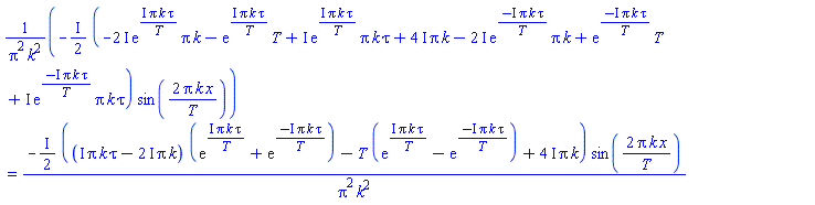 -((1/2)*I)*(-(2*I)*exp(I*Pi*k*tau/T)*Pi*k-exp(I*Pi*k*tau/T)*T+I*exp(I*Pi*k*tau/T)*Pi*k*tau+(4*I)*Pi*k-(2*I)*exp(-I*Pi*k*tau/T)*Pi*k+exp(-I*Pi*k*tau/T)*T+I*exp(-I*Pi*k*tau/T)*Pi*k*tau)*sin(2*Pi*k*x/T)/(Pi^2*k^2) = -((1/2)*I)*((I*Pi*k*tau-(2*I)*Pi*k)*(exp(I*Pi*k*tau/T)+exp(-I*Pi*k*tau/T))-T*(exp(I*Pi*k*tau/T)-exp(-I*Pi*k*tau/T))+(4*I)*Pi*k)*sin(2*Pi*k*x/T)/(Pi^2*k^2)
