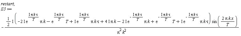 restart; S3 := -(1/2*I)*(-(2*I)*exp(I*Pi*k*tau/T)*Pi*k-exp(I*Pi*k*tau/T)*T+I*exp(I*Pi*k*tau/T)*Pi*k*tau+(4*I)*Pi*k-(2*I)*exp(-I*Pi*k*tau/T)*Pi*k+exp(-I*Pi*k*tau/T)*T+I*exp(-I*Pi*k*tau/T)*Pi*k*tau)*sin(2*Pi*k*x/T)/(Pi^2*k^2)