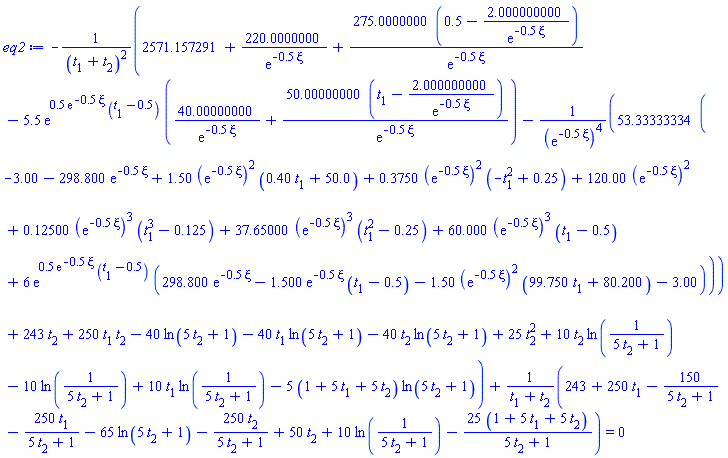 -(2571.157291+220.0000000/exp(-.5*xi)+275.0000000*(.5-2.000000000/exp(-.5*xi))/exp(-.5*xi)-5.5*exp(.5*exp(-.5*xi)*(t[1]-.5))*(40.00000000/exp(-.5*xi)+50.00000000*(t[1]-2.000000000/exp(-.5*xi))/exp(-.5*xi))-53.33333334*(-3.00-298.800*exp(-.5*xi)+1.50*(exp(-.5*xi))^2*(.40*t[1]+50.0)+.3750*(exp(-.5*xi))^2*(-t[1]^2+.25)+120.00*(exp(-.5*xi))^2+.12500*(exp(-.5*xi))^3*(t[1]^3-.125)+37.65000*(exp(-.5*xi))^3*(t[1]^2-.25)+60.000*(exp(-.5*xi))^3*(t[1]-.5)+6*exp(.5*exp(-.5*xi)*(t[1]-.5))*(298.800*exp(-.5*xi)-1.500*exp(-.5*xi)*(t[1]-.5)-1.50*(exp(-.5*xi))^2*(99.750*t[1]+80.200)-3.00))/(exp(-.5*xi))^4+243*t[2]+250*t[1]*t[2]-40*ln(5*t[2]+1)-40*t[1]*ln(5*t[2]+1)-40*t[2]*ln(5*t[2]+1)+25*t[2]^2+10*t[2]*ln(1/(5*t[2]+1))-10*ln(1/(5*t[2]+1))+10*t[1]*ln(1/(5*t[2]+1))-5*(1+5*t[1]+5*t[2])*ln(5*t[2]+1))/(t[1]+t[2])^2+(243+250*t[1]-150/(5*t[2]+1)-250*t[1]/(5*t[2]+1)-65*ln(5*t[2]+1)-250*t[2]/(5*t[2]+1)+50*t[2]+10*ln(1/(5*t[2]+1))-25*(1+5*t[1]+5*t[2])/(5*t[2]+1))/(t[1]+t[2]) = 0